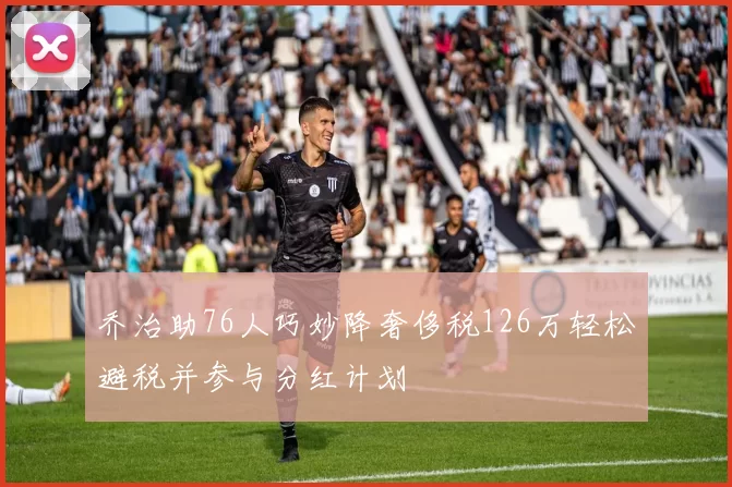 乔治助76人巧妙降奢侈税126万轻松避税并参与分红计划