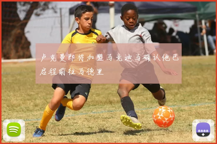 卢克曼即将加盟马竞迪马确认他已启程前往马德里