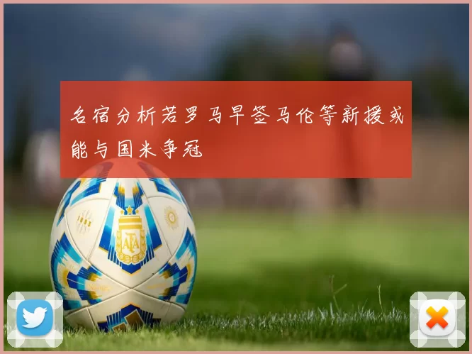 名宿分析若罗马早签马伦等新援或能与国米争冠