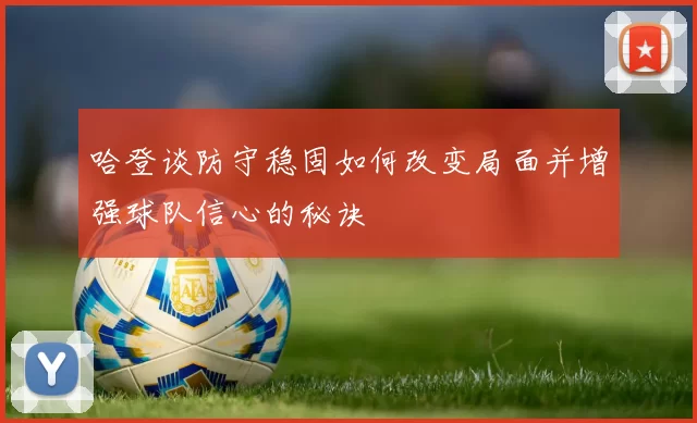 哈登谈防守稳固如何改变局面并增强球队信心的秘诀