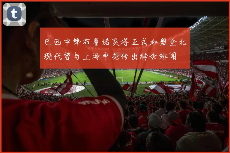 巴西中锋布鲁诺莫塔正式加盟全北现代曾与上海申花传出转会绯闻