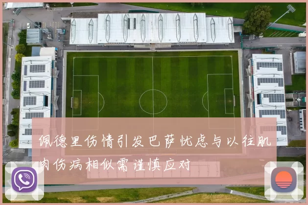 佩德里伤情引发巴萨忧虑与以往肌肉伤病相似需谨慎应对