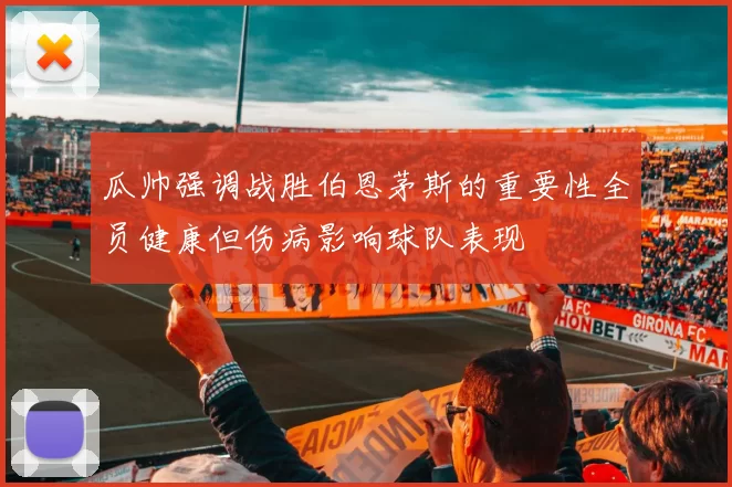 瓜帅强调战胜伯恩茅斯的重要性全员健康但伤病影响球队表现